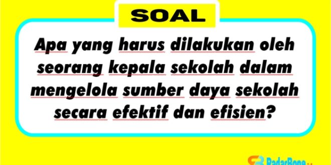 Apa yang harus dilakukan oleh seorang kepala sekolah dalam mengelola sumber daya sekolah secara efektif dan efisien