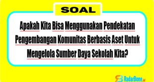 Apakah Kita Bisa Menggunakan Pendekatan Pengembangan Komunitas Berbasis Aset Untuk Mengelola Sumber Daya Sekolah Kita? Bisakah Kita Mengganti Kata Komunitas Menjadi Sekolah, Pendekatan Pengembangan Sekolah Berbasis Aset? Mengapa?