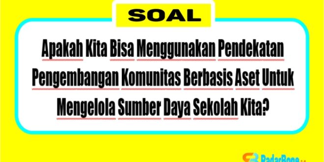 Apakah Kita Bisa Menggunakan Pendekatan Pengembangan Komunitas Berbasis Aset Untuk Mengelola Sumber Daya Sekolah Kita? Bisakah Kita Mengganti Kata Komunitas Menjadi Sekolah, Pendekatan Pengembangan Sekolah Berbasis Aset? Mengapa?