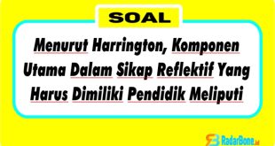 Menurut Harrington, Komponen Utama Dalam Sikap Reflektif Yang Harus Dimiliki Pendidik Meliputi?