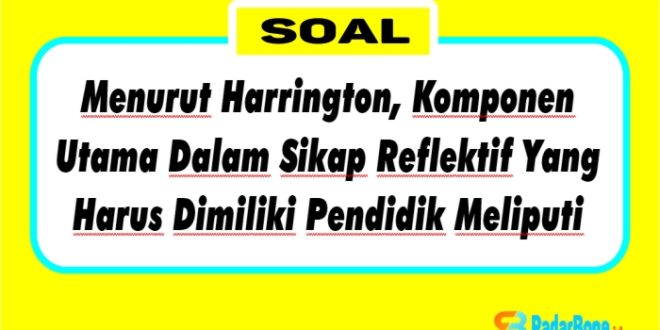 Menurut Harrington, Komponen Utama Dalam Sikap Reflektif Yang Harus Dimiliki Pendidik Meliputi?