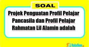 Projek Penguatan Profil Pelajar Pancasila dan Profil Pelajar Rahmatan Lil Alamin adalah