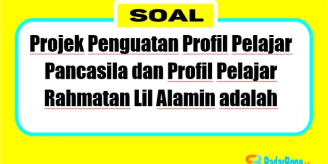 Projek Penguatan Profil Pelajar Pancasila dan Profil Pelajar Rahmatan Lil Alamin adalah